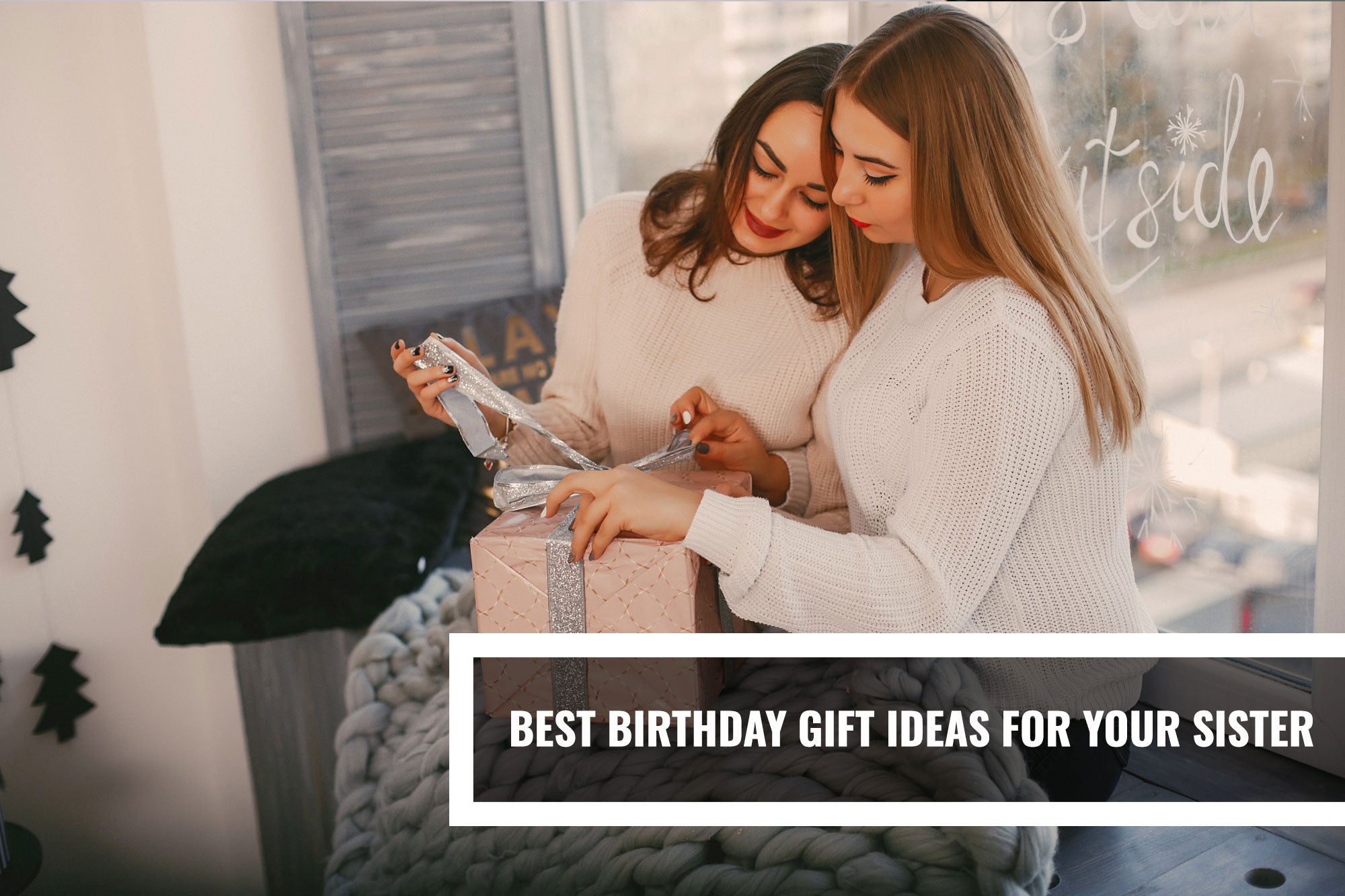 Best Birthday Gift Ideas for Your Sister (That She’ll Actually Love)